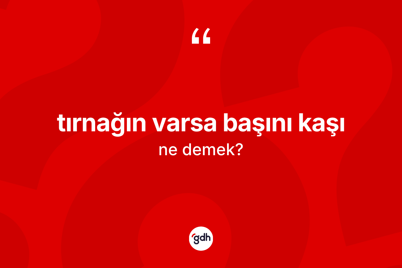 Tırnağın varsa başını kaşı sözü neyi anlatır?