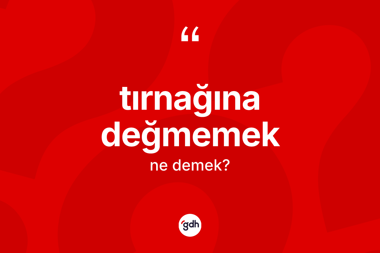 Tırnağına değmemek deyimi ne demek?