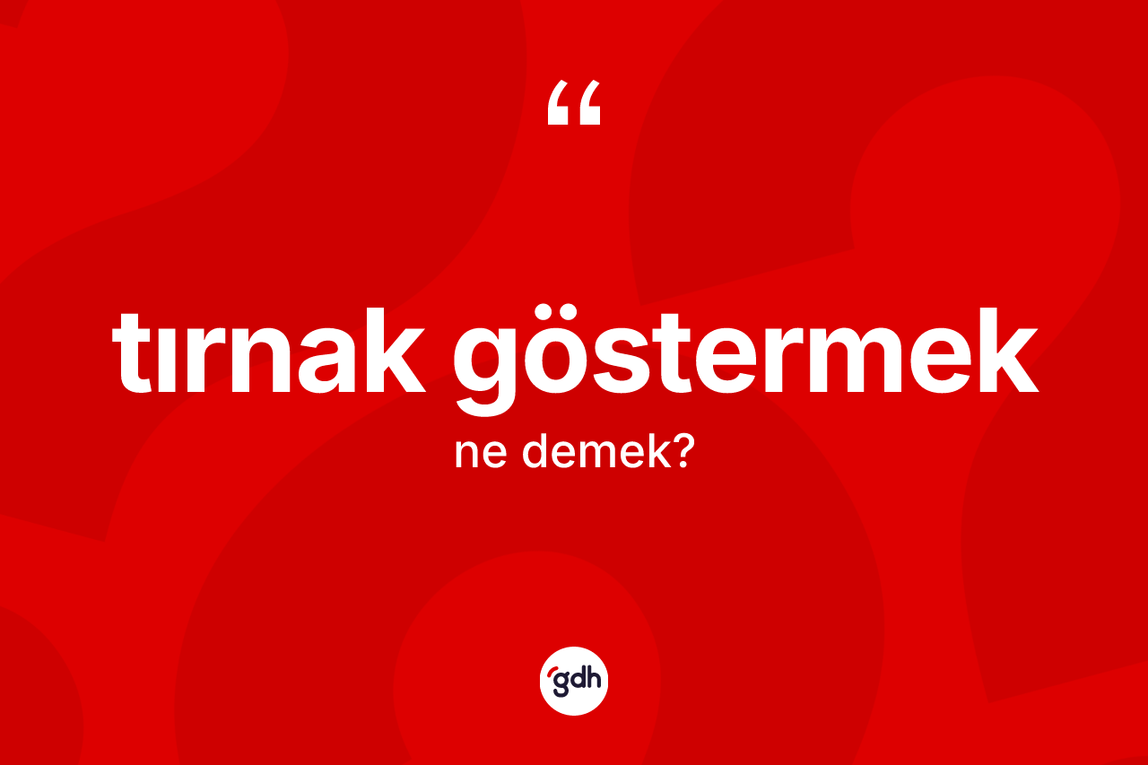 Tırnak göstermek ifadesinin kısaca anlamı nedir?