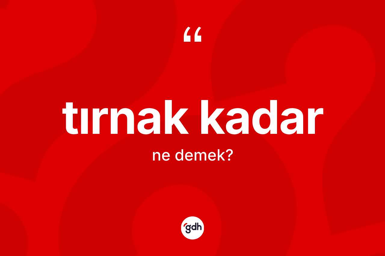 Tırnak kadar ifadesinin tanımı nedir?