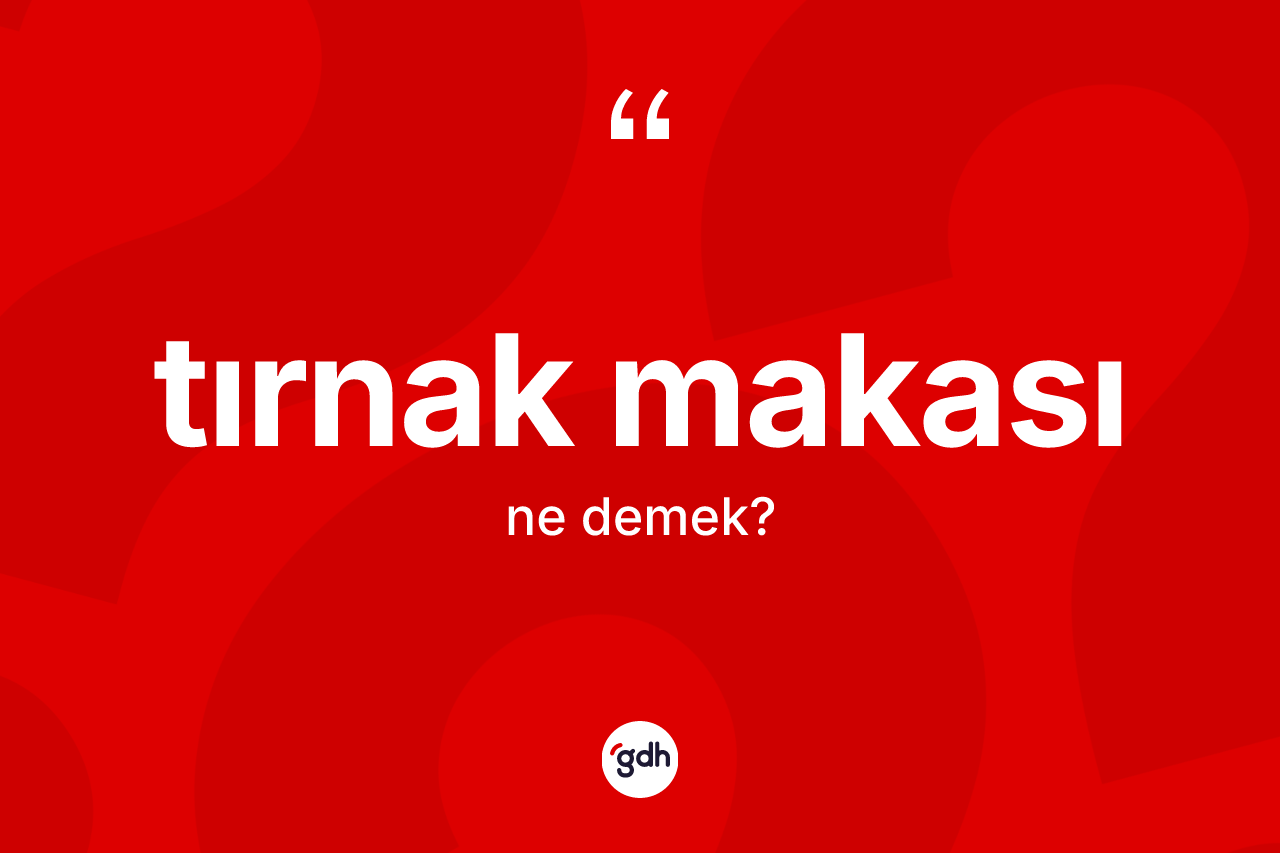 Tırnak makası kelimesinin anlamı nedir?