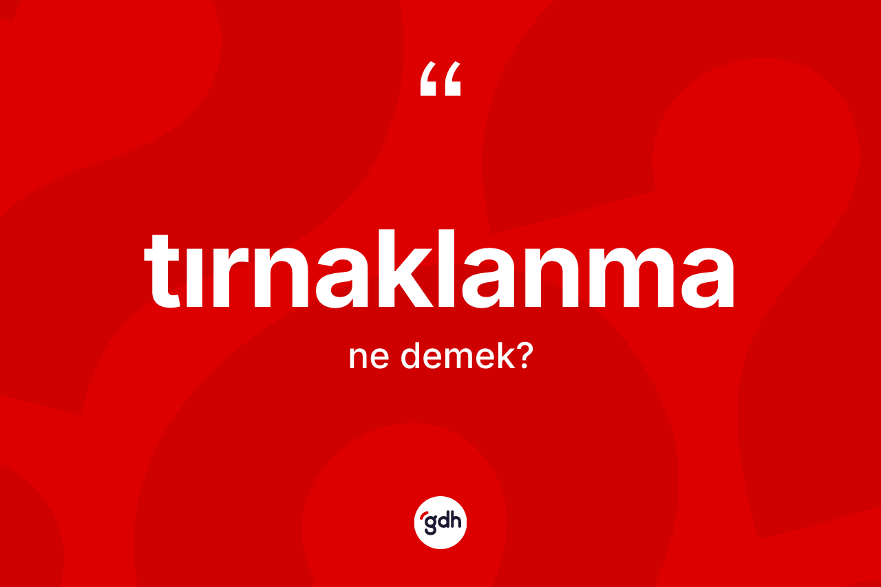 Tırnaklanma kelimesinin sözlükteki tanımı nedir? Tırnaklanmanın kısaca tanımı nedir?