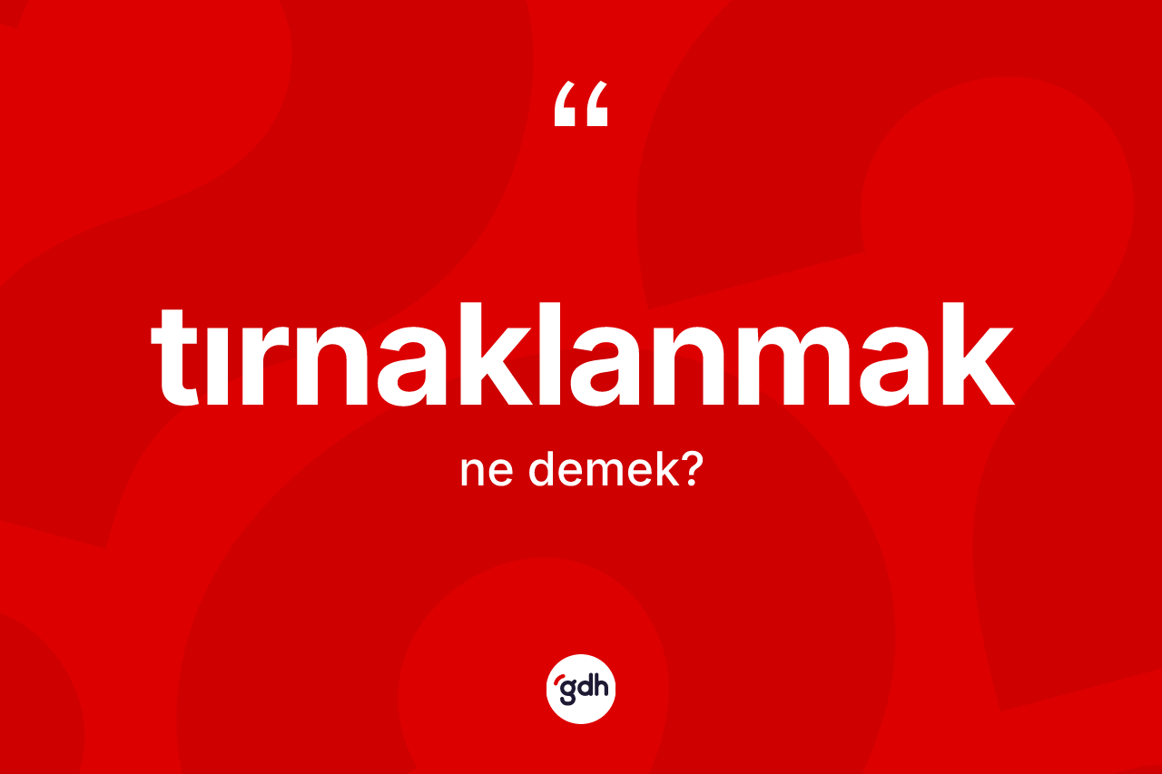 Tırnaklanmak kelimesinin anlamı nedir? Tırnaklanmağın kısaca tanımı nedir?