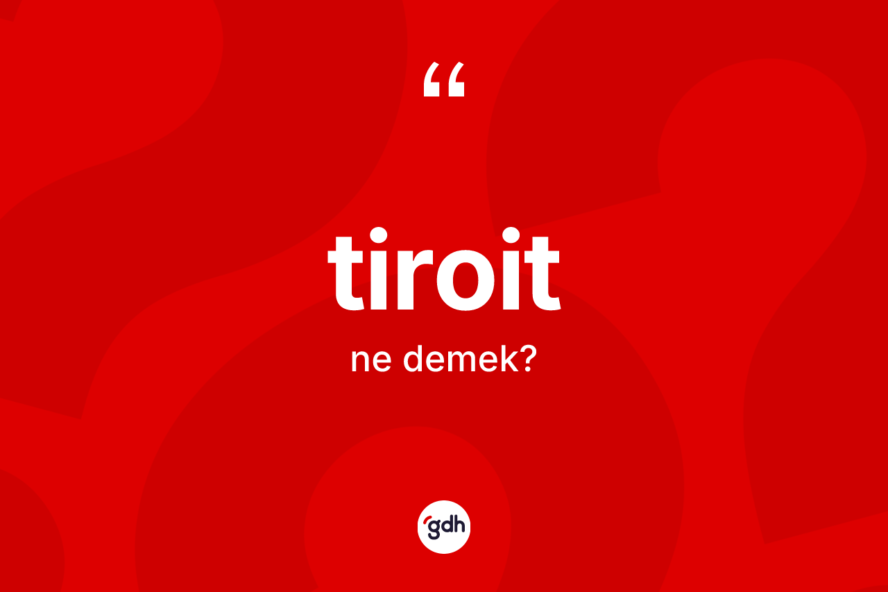 Tiroit kelimesinin tanımı nedir?