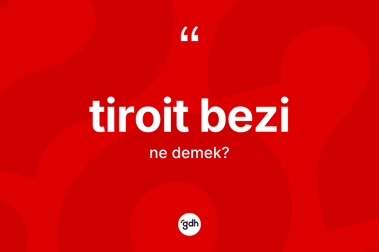 Tiroit bezi kelimesinin tanımı nedir?