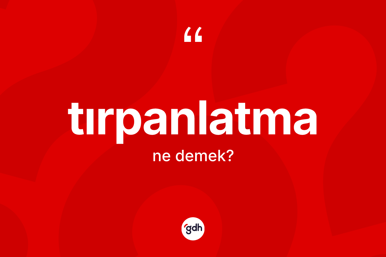 Tırpanlatma ne anlama gelir?