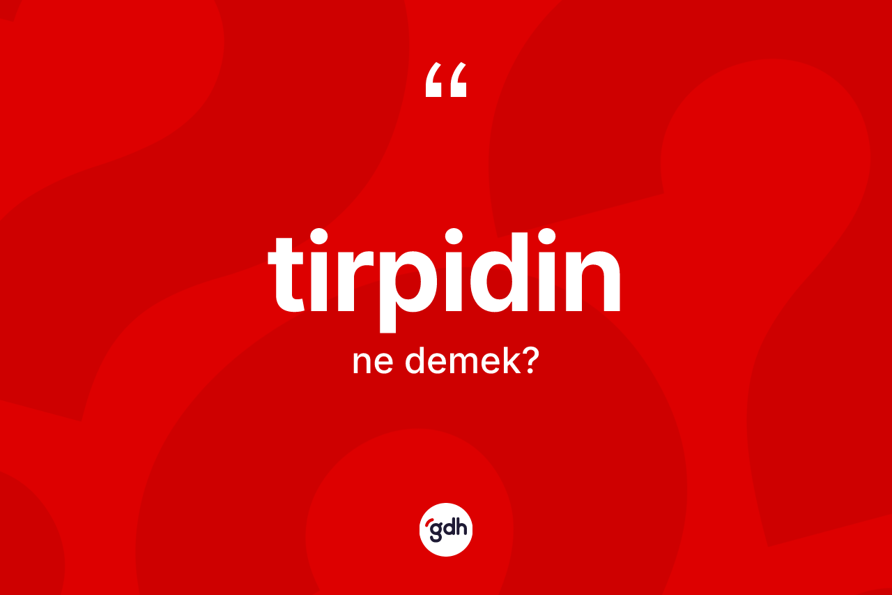 Tirpidin kelimesinin tanımı nedir? Tirpidinin kısaca tanımı nedir?