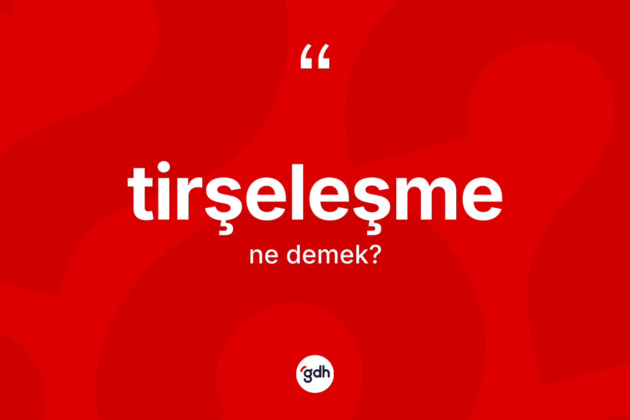 Tirşeleşme kelimesinin sözlükteki tanımı nedir?