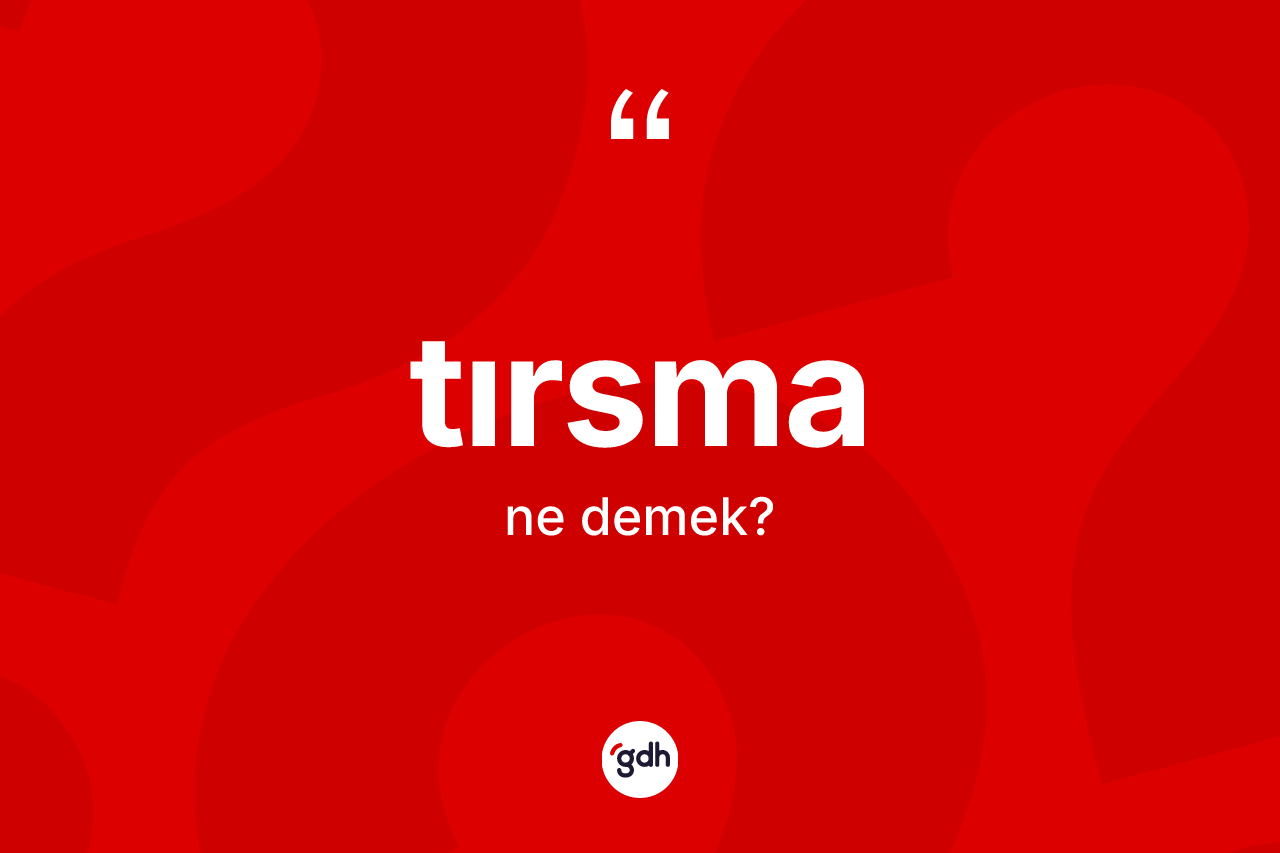 Tırsma nedir? Tırsmanın TDK'ya göre anlamı nedir?