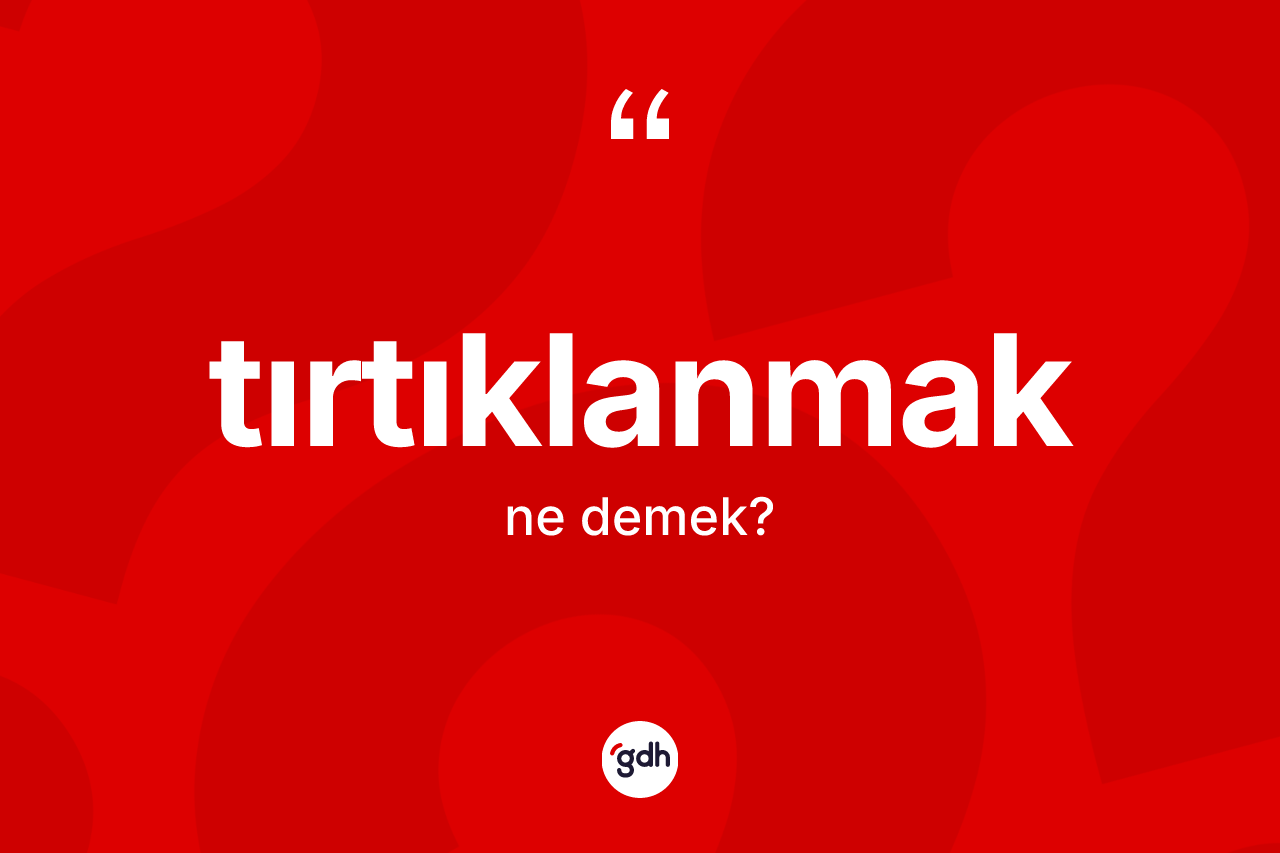 Tırtıklanmak ne anlama gelir? Tırtıklanmak kelimesinin kaç farklı anlamı var?