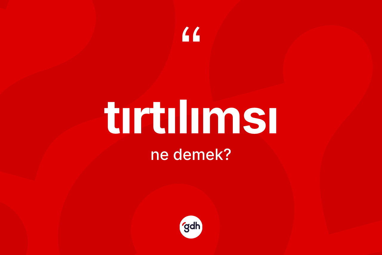 Tırtılımsı kelimesinin sözlükteki tanımı nedir? Tırtılımsının kısaca tanımı nedir?