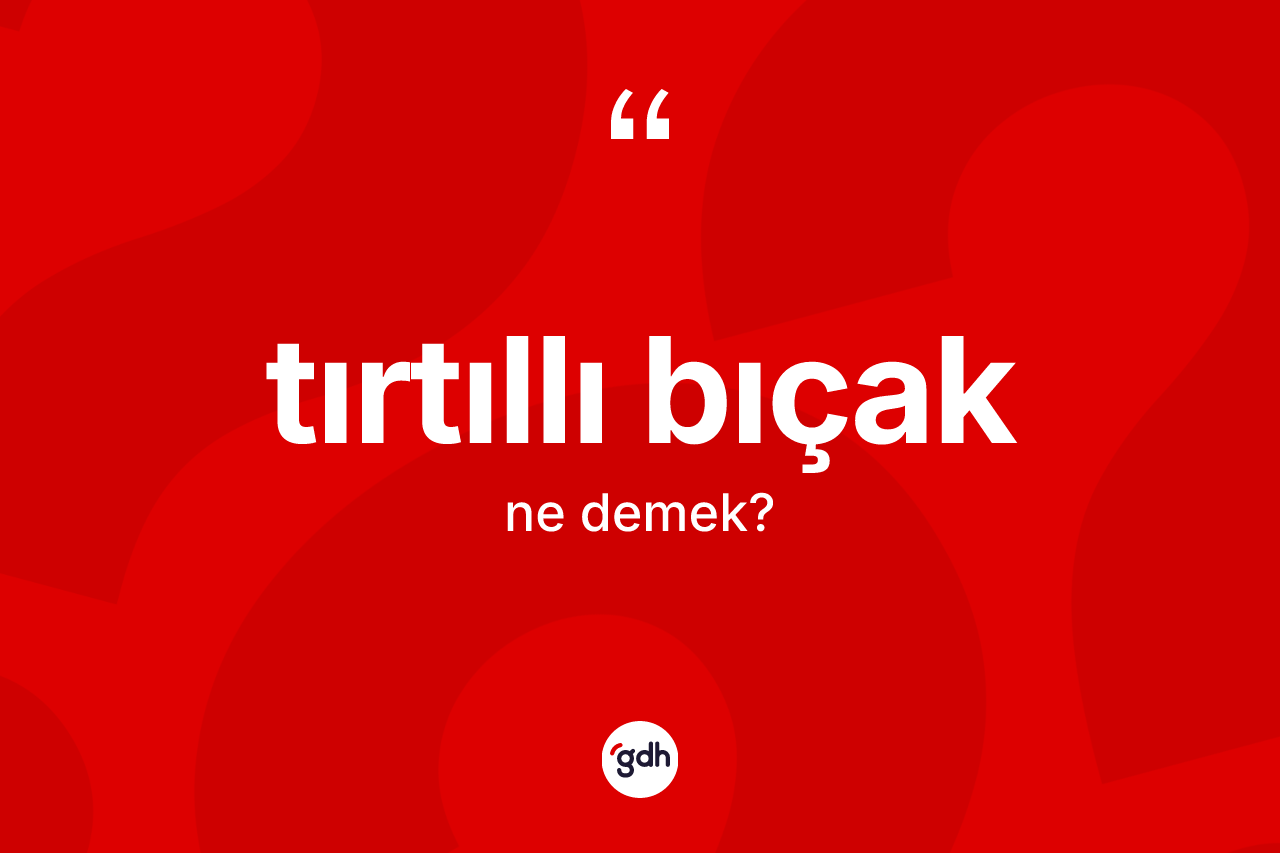 Tırtıllı bıçak kelimesi ne demek? Tırtıllı bıçağın kısaca tanımı nedir?