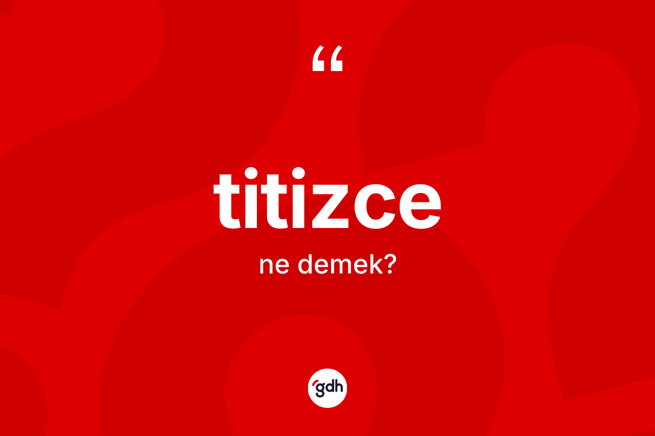 Titizce ne demek? Titizcenin TDK'ya göre anlamı nedir?