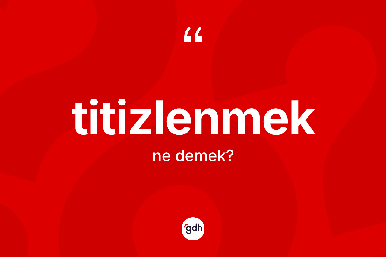 Titizlenmek nedir? Titizlenmeğin TDK'ya göre anlamı nedir?