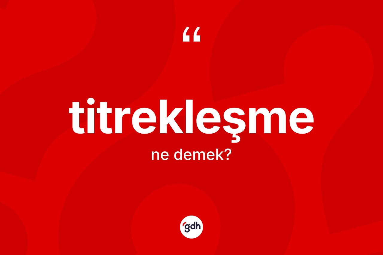 Titrekleşme kelimesinin tanımı nedir? Titrekleşmenin TDK'ya göre anlamı nedir?