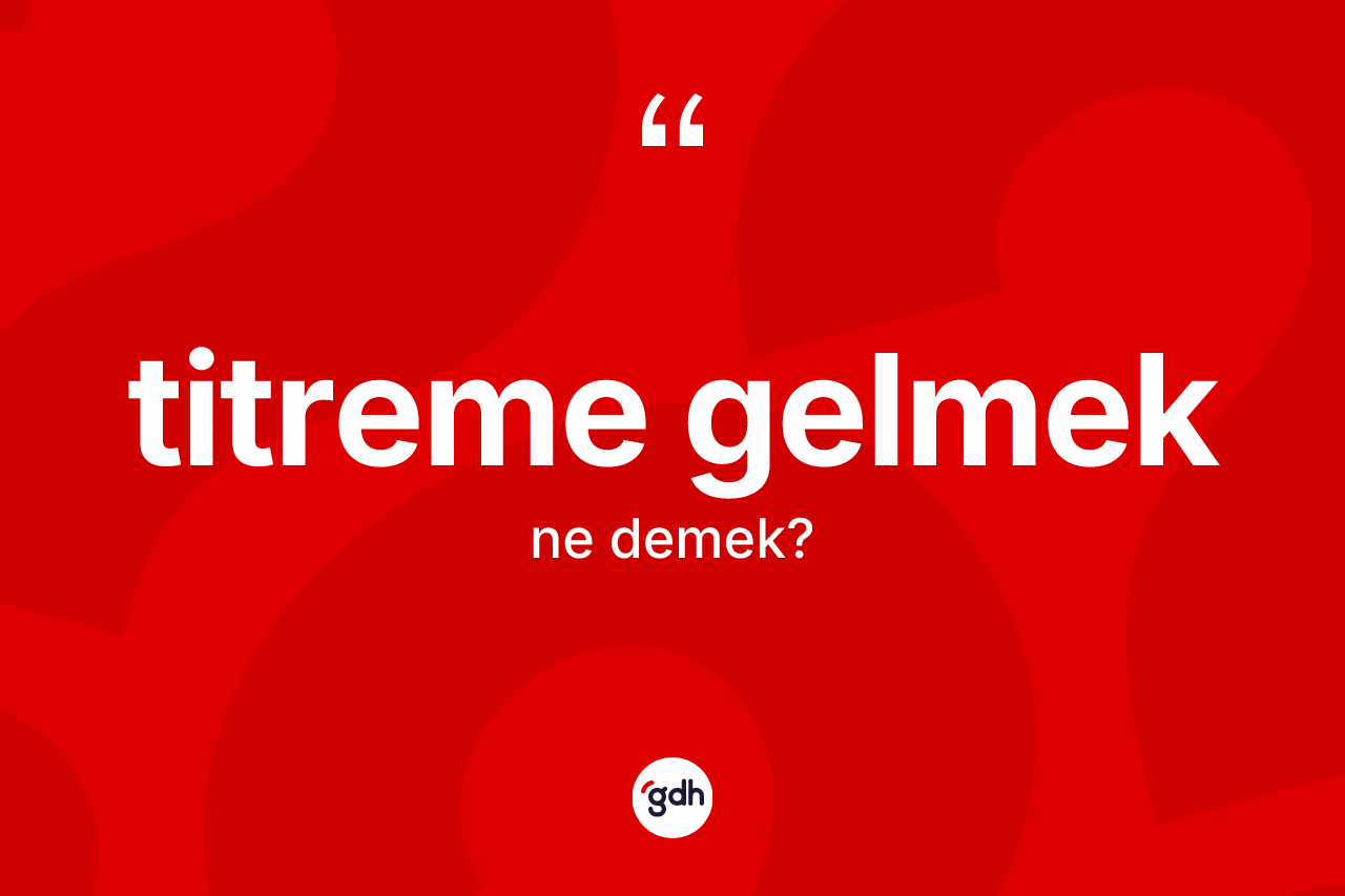 Titreme gelmek ifadesi ne anlama gelir?