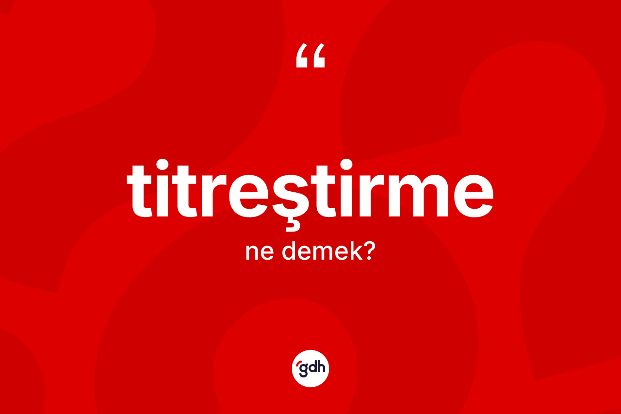 Titreştirme kelimesinin tanımı nedir? Titreştirmenin TDK'ya göre anlamı nedir?