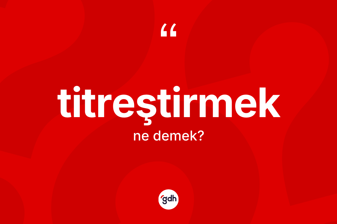 Titreştirmek kelimesinin anlamı nedir? Titreştirmeğin TDK'ya göre anlamı nedir?