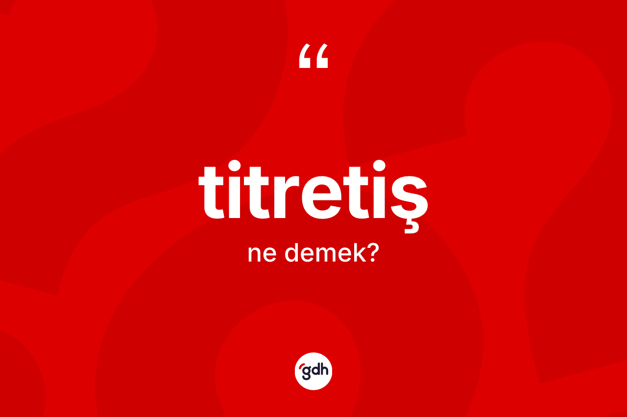 Titretiş kelimesinin sözlükteki tanımı nedir? Titretişin TDK'ya göre anlamı nedir?