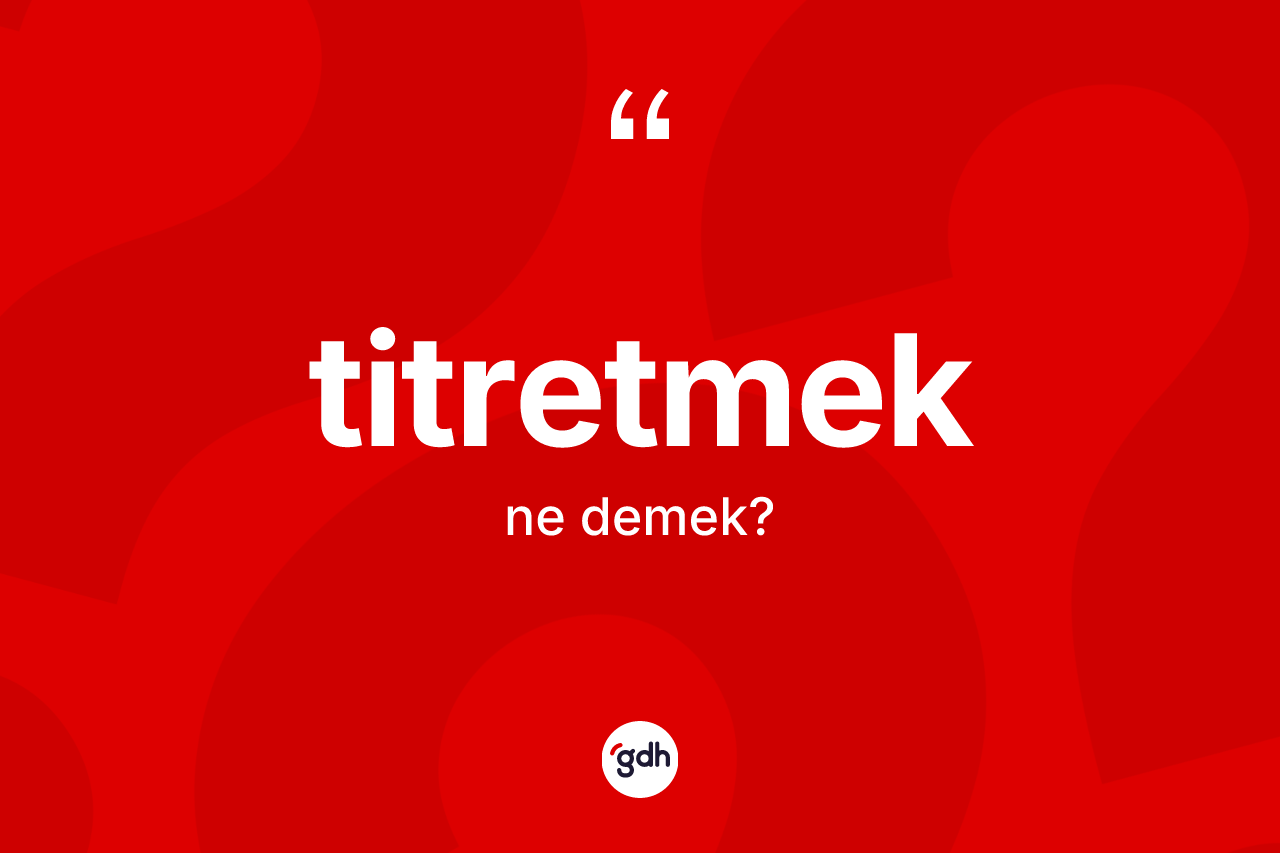 Titretmek kelimesinin anlamı nedir? Titretmeğin TDK'ya göre anlamı nedir?
