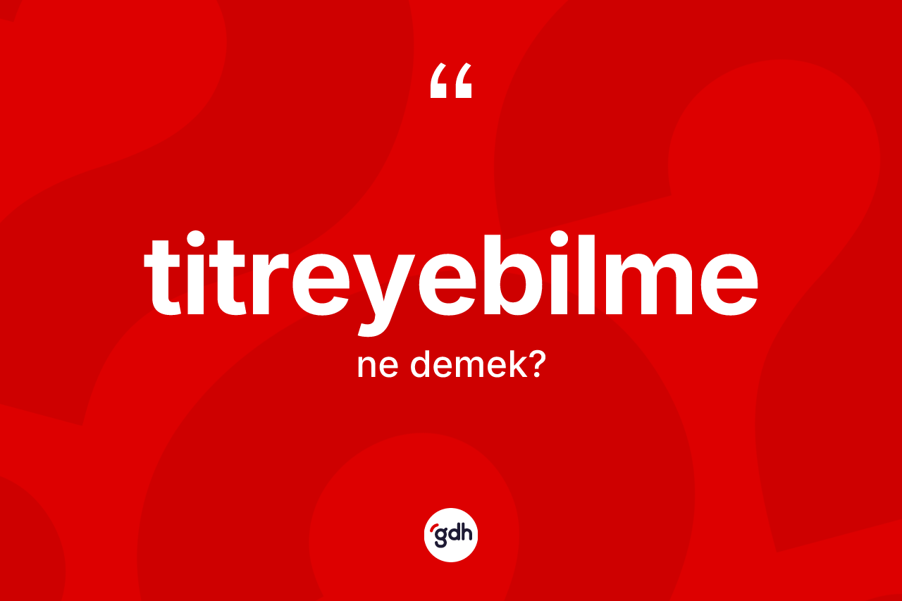 Titreyebilme nedir?