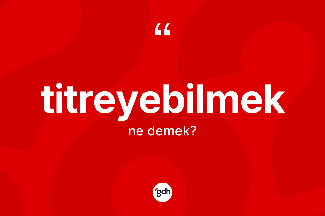 Titreyebilmek nedir? Titreyebilmek kelimesinin TDK'ya göre açıklaması nedir?