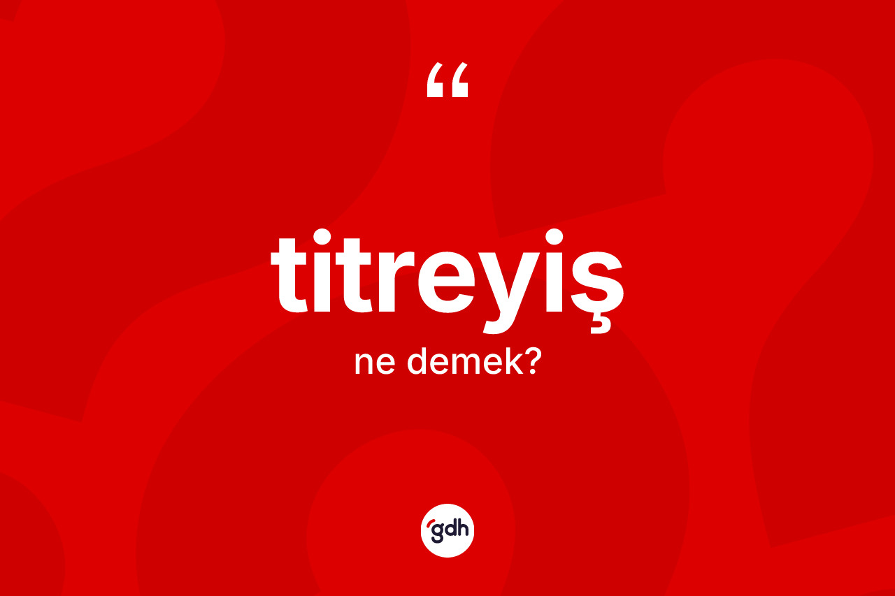 Titreyiş kelimesinin sözlükteki tanımı nedir? Titreyişin halk arasındaki kullanımı nasıldır?