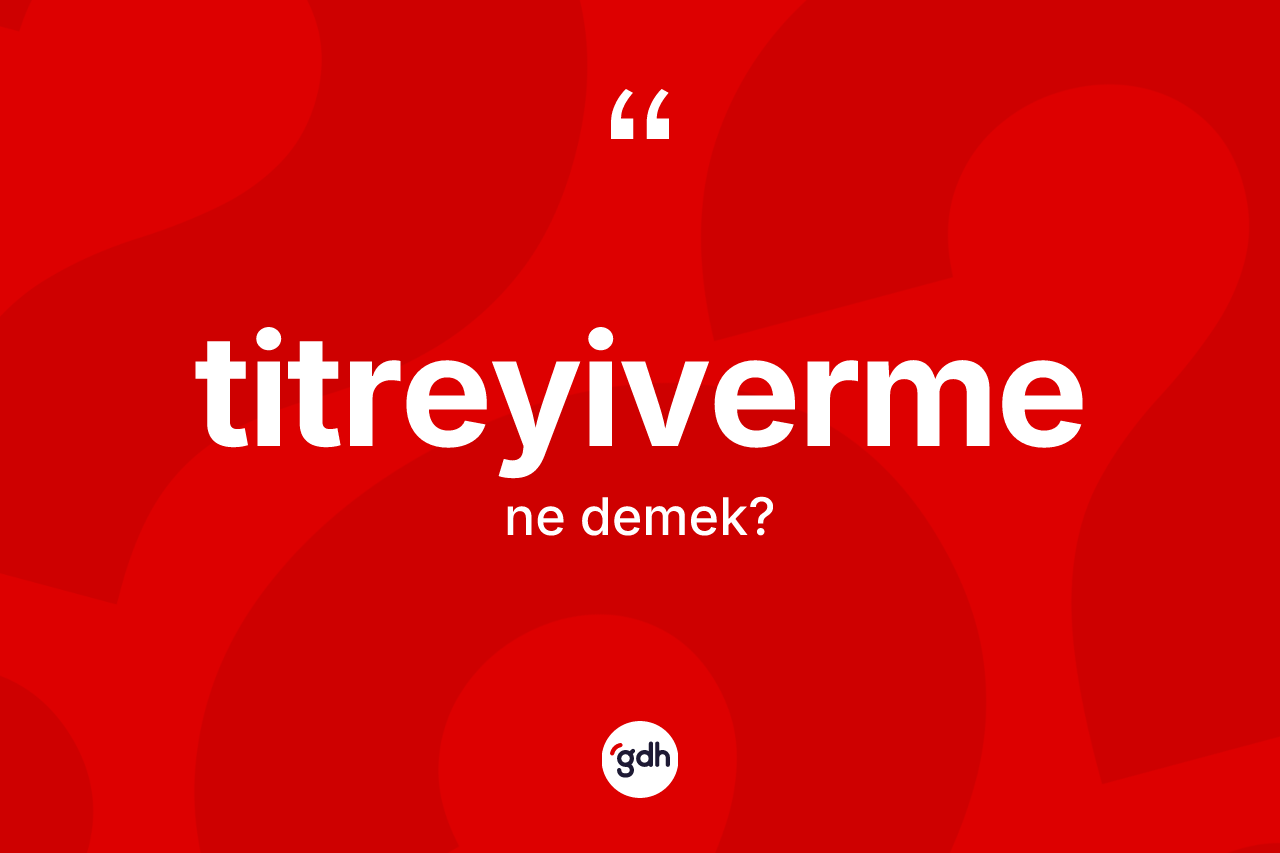 Titreyiverme kelimesinin anlamı nedir? Titreyivermenin TDK'ya göre anlamı nedir?