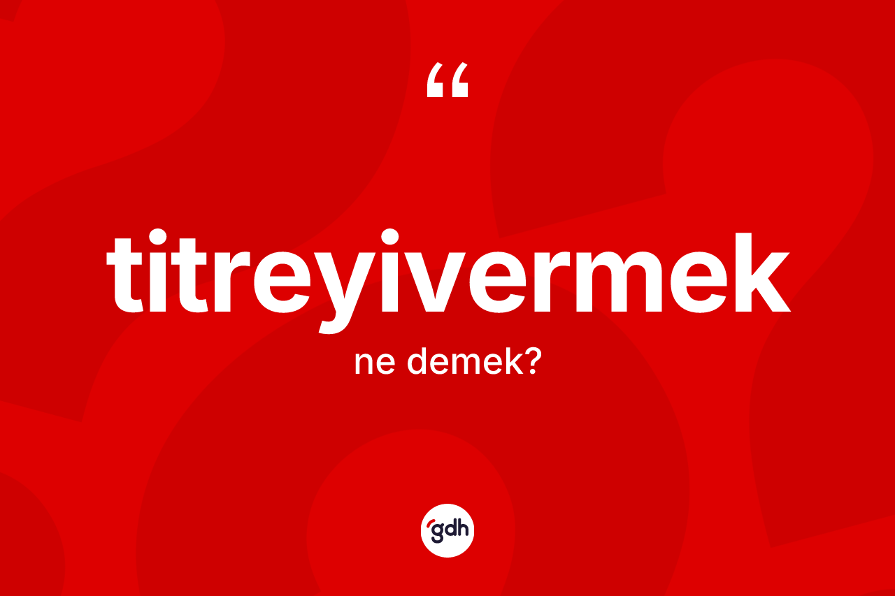 Titreyivermek kelimesinin tanımı nedir?