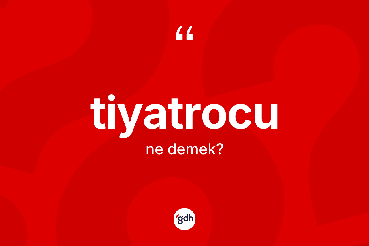 Tiyatrocu kelimesi nedir?