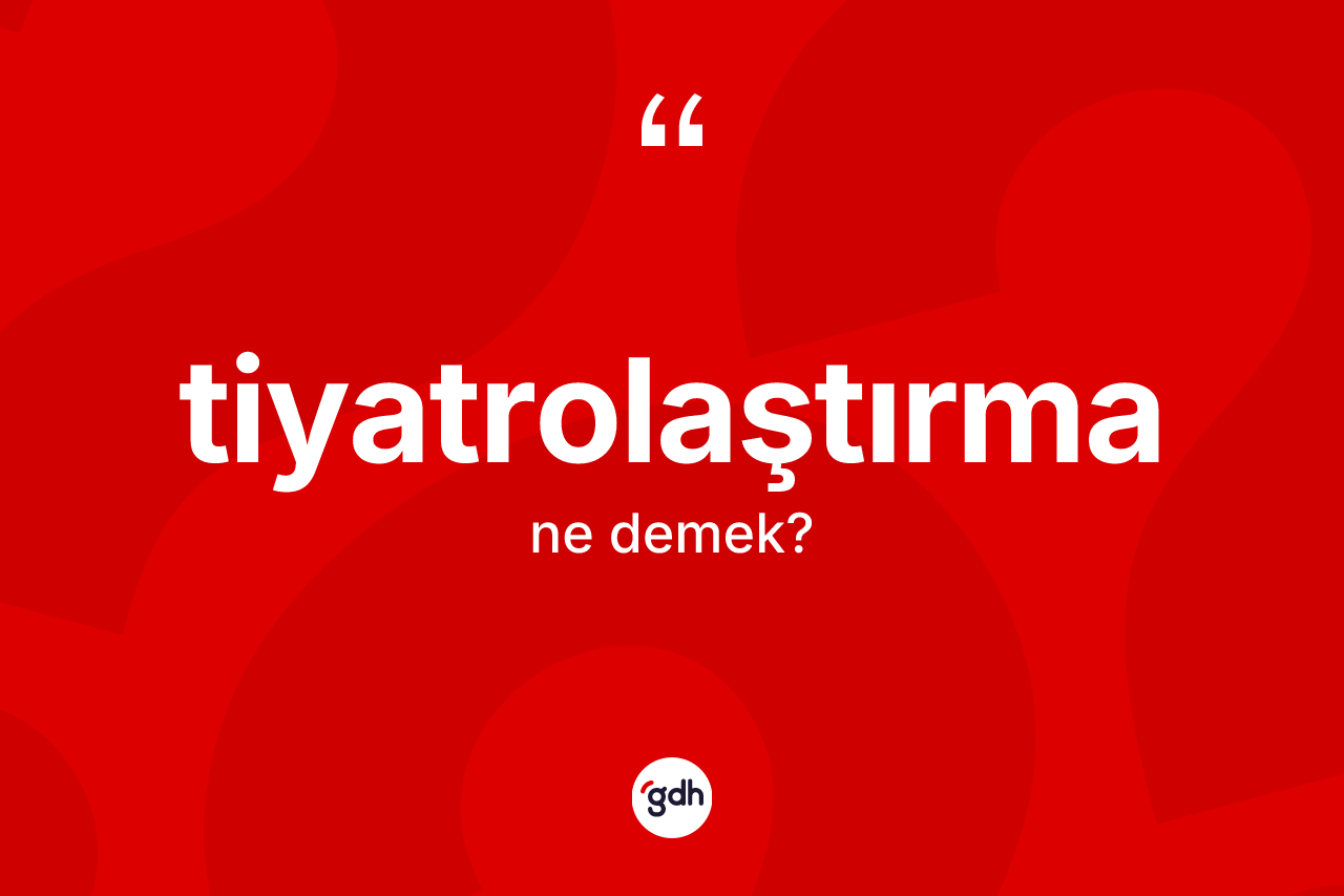 Tiyatrolaştırma ne demek?