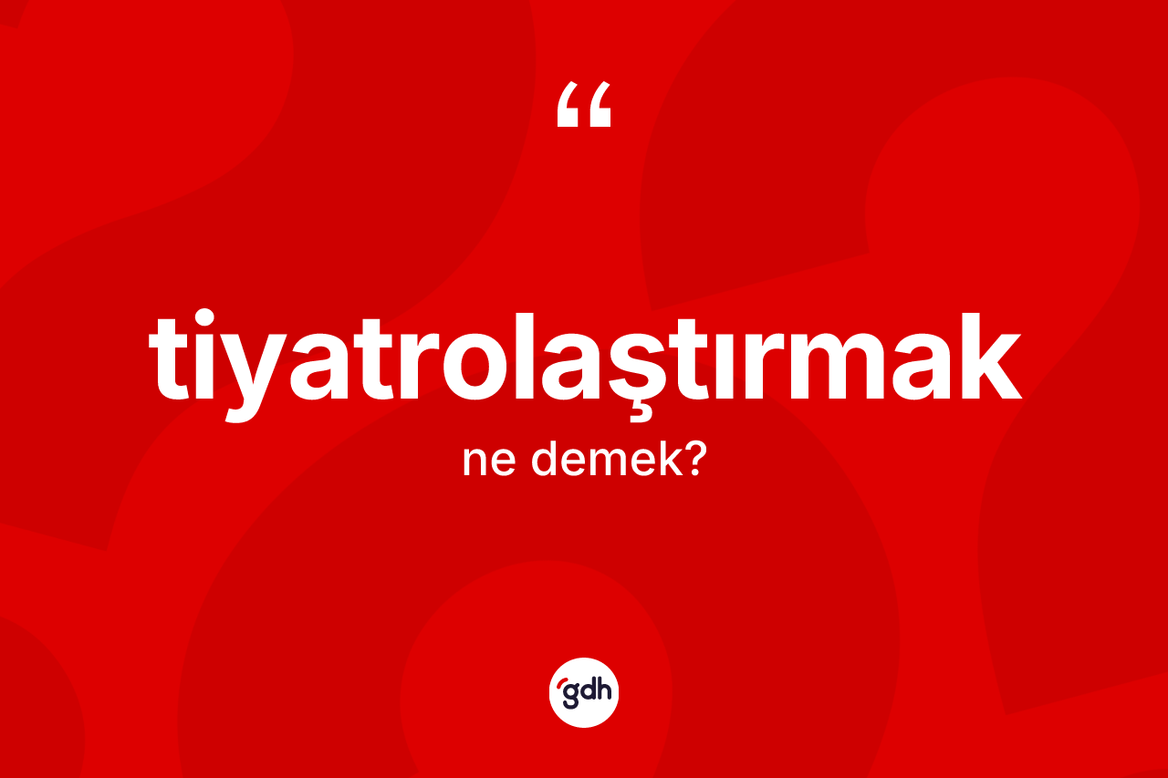 Tiyatrolaştırmak kelimesinin tanımı nedir?