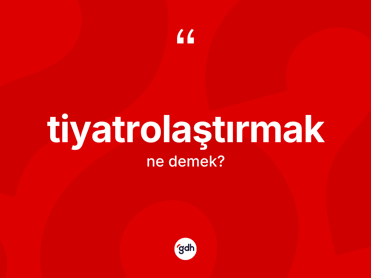 Tiyatrolaştırmak kelimesinin tanımı nedir? Tiyatrolaştırmağın TDK'ya göre anlamı nedir?