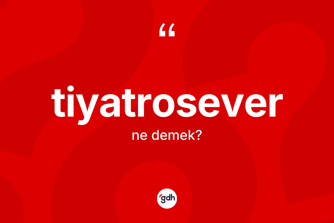 Tiyatrosever kelimesinin anlamı nedir? Tiyatrosever kelimesinin özellikleri nelerdir?