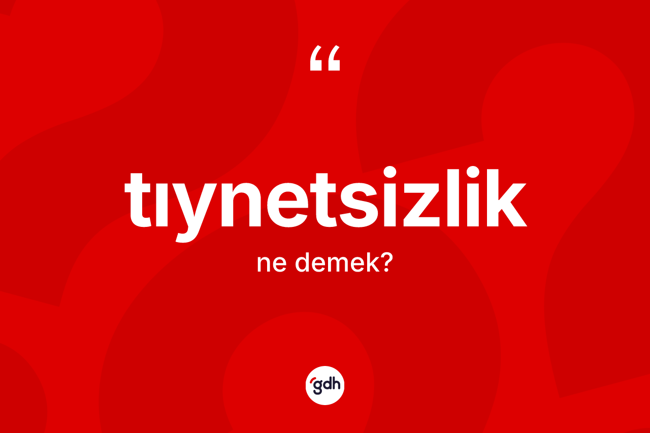 Tıynetsizlik kelimesinin sözlükteki tanımı nedir? Tıynetsizliğin sözlükteki anlamı nedir?