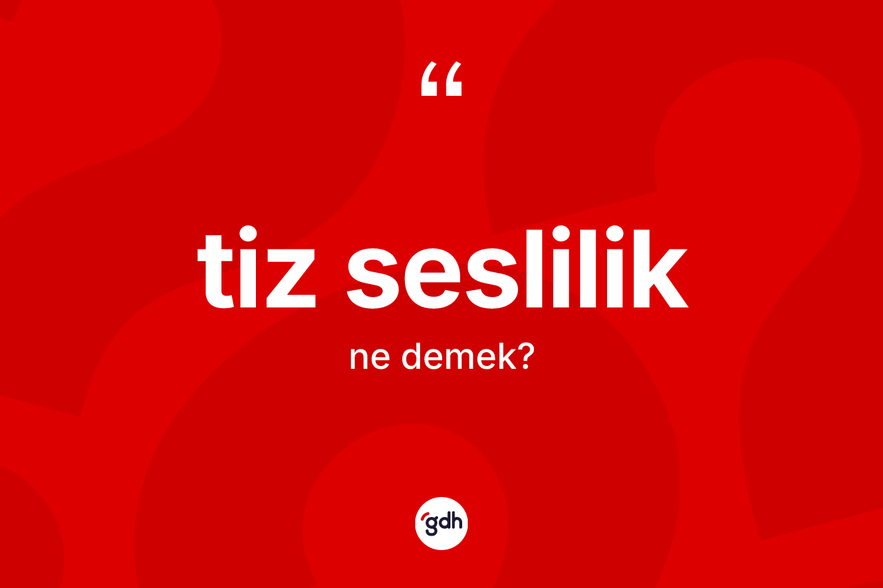 Tiz seslilik kelimesi ne anlama gelir? Tiz sesliliğin TDK'ya göre anlamı nedir?