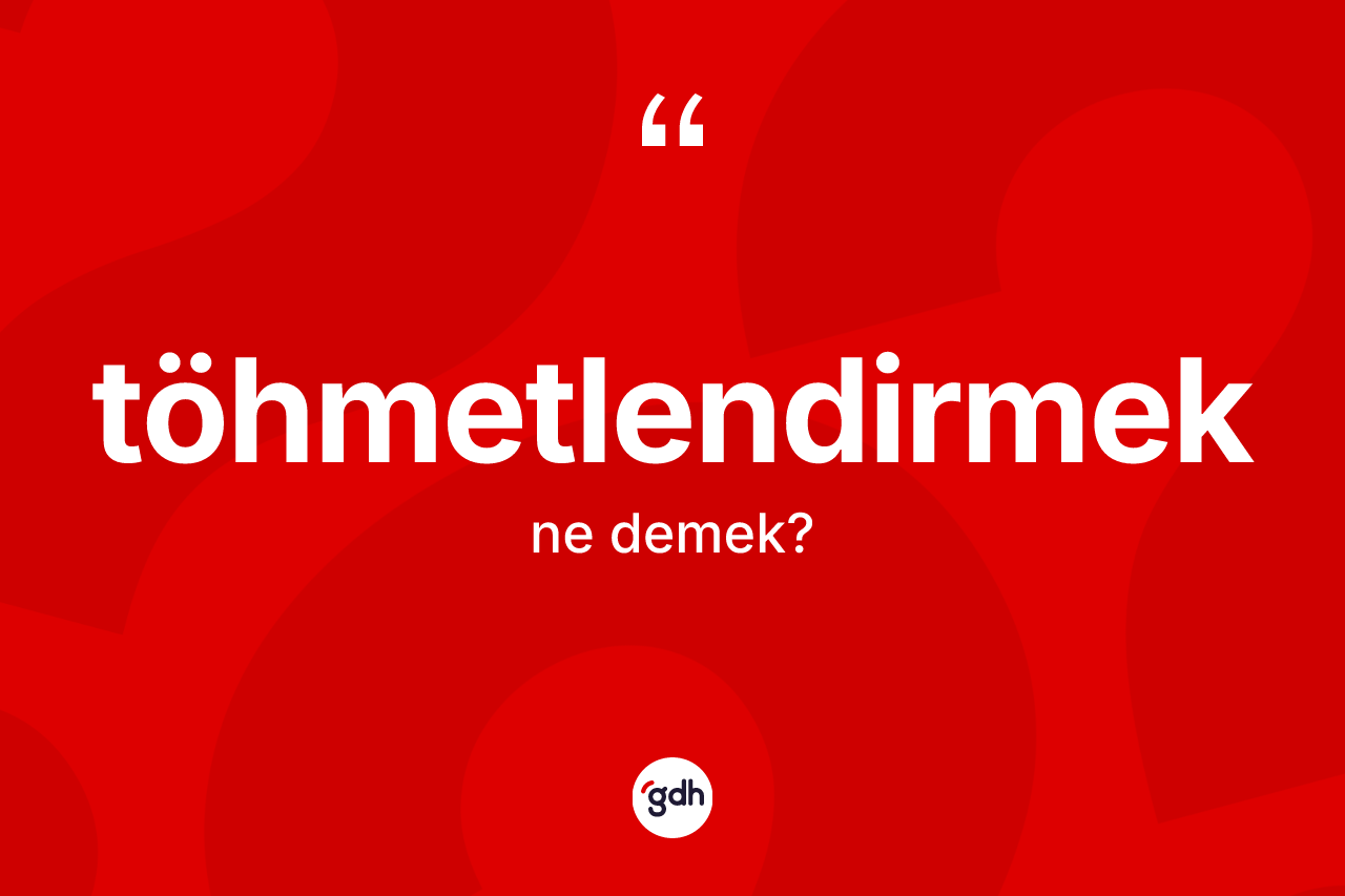 Töhmetlendirmek nedir? Töhmetlendirmeğin kısaca tanımı nedir?