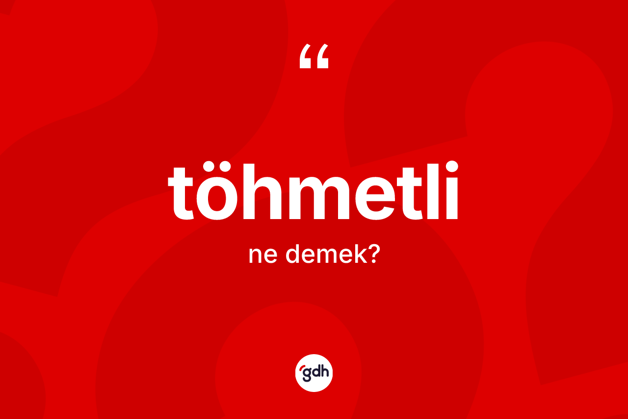 Töhmetli kelimesinin tanımı nedir? Töhmetli kelimesinin kaç farklı anlamı var?