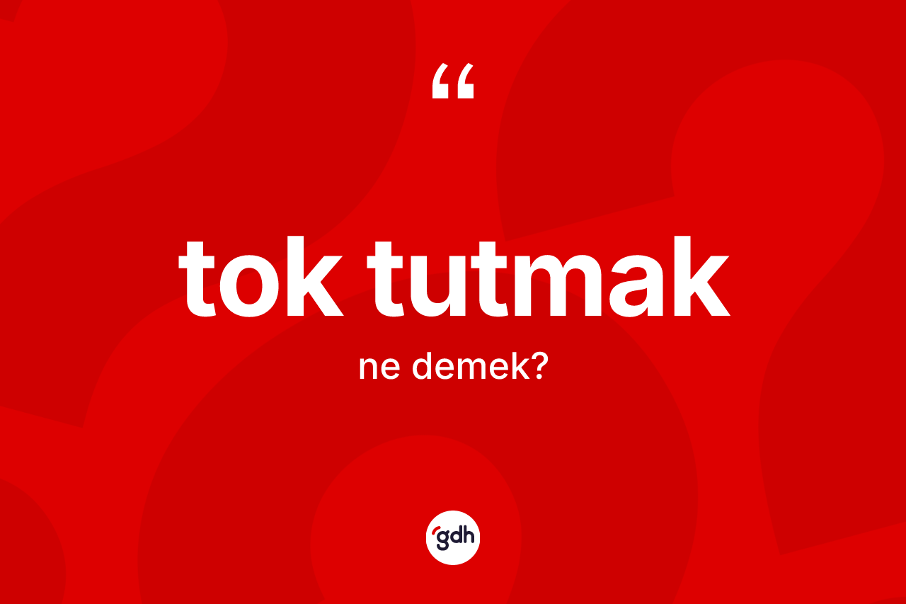 Tok tutmak sözü ne anlama gelir?