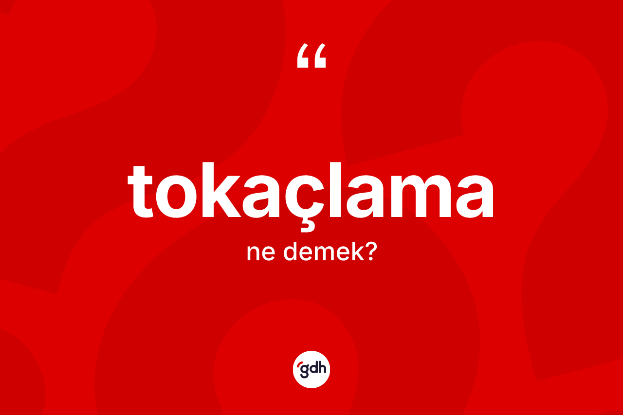 Tokaçlama kelimesinin anlamı nedir?