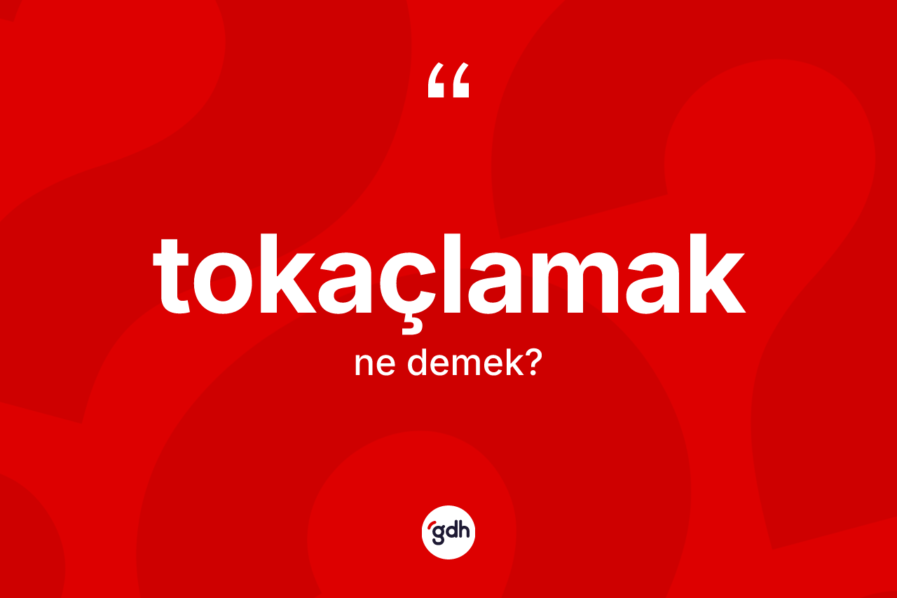 Tokaçlamak kelimesinin anlamı nedir? Tokaçlamağın sözlükteki anlamı nedir?