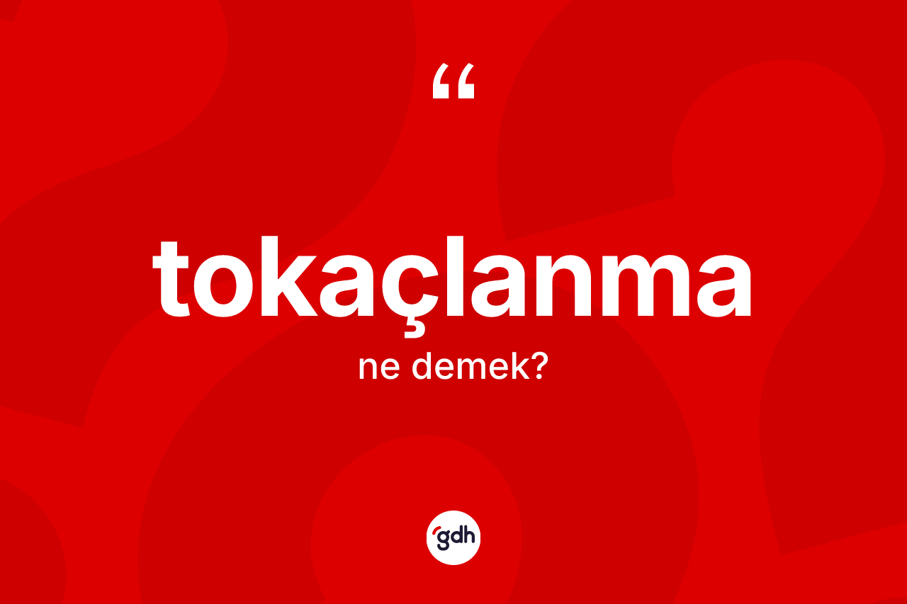 Tokaçlanma nedir?