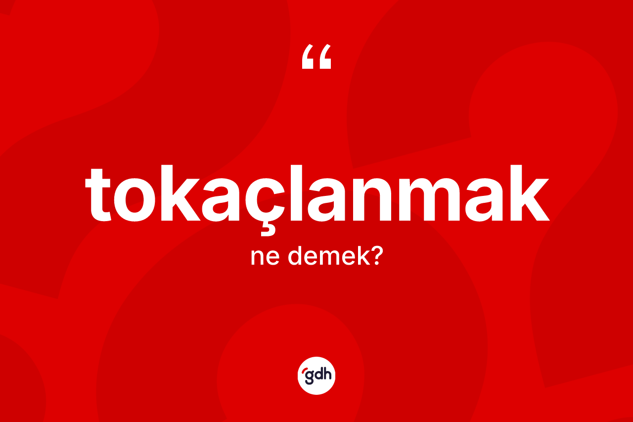 Tokaçlanmak kelimesinin tanımı nedir?