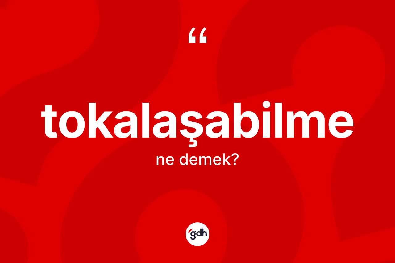 Tokalaşabilme kelimesinin anlamı nedir? Tokalaşabilmenin TDK'ya göre anlamı nedir?