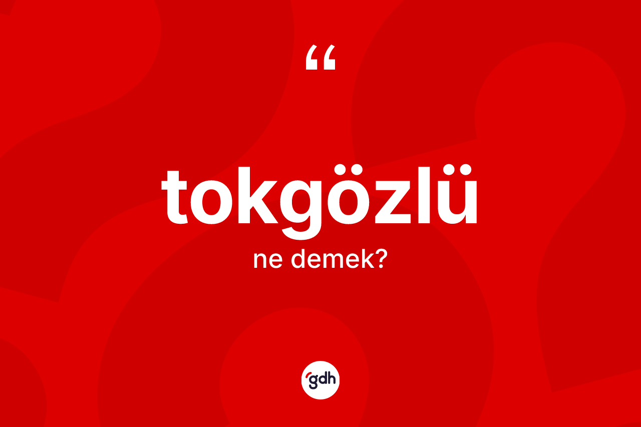 Tokgözlü kelimesi nedir?