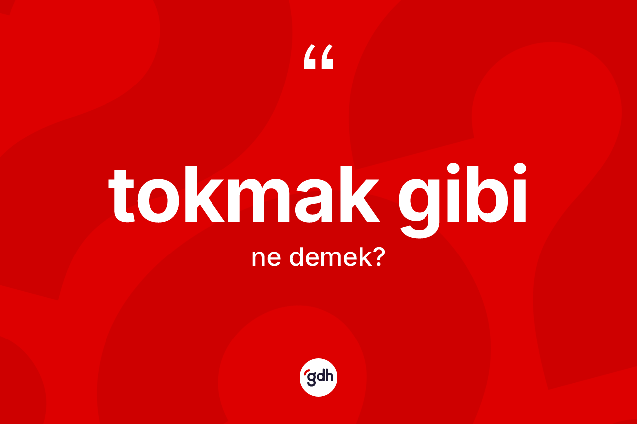Tokmak gibi ifadesinin anlamı nedir?