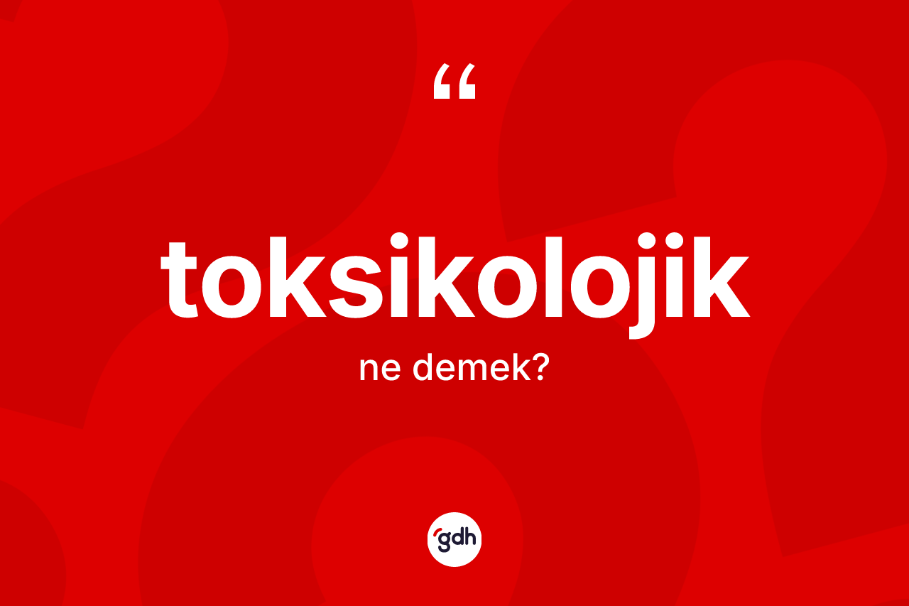 Toksikolojik kelimesinin anlamı nedir? Toksikolojiğin TDK'ya göre anlamı nedir?