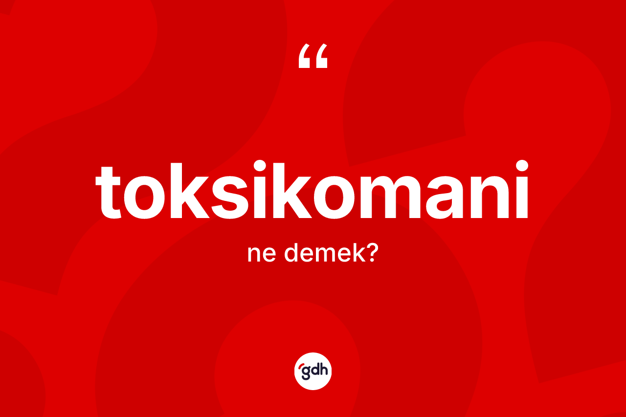 Toksikomani kelimesi ne anlama gelir?