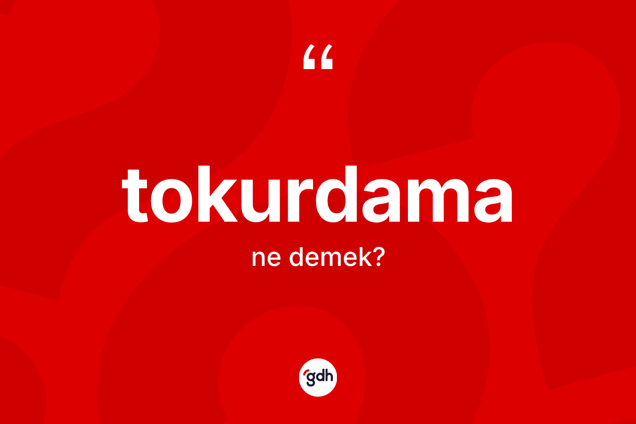 Tokurdama kelimesi ne anlama gelir? Tokurdamanın TDK'ya göre anlamı nedir?