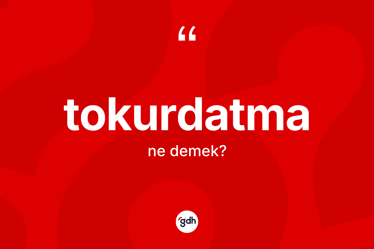 Tokurdatma kelimesinin anlamı nedir?
